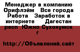 Менеджер в компанию Орифлэйм - Все города Работа » Заработок в интернете   . Дагестан респ.,Южно-Сухокумск г.